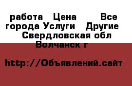 работа › Цена ­ 1 - Все города Услуги » Другие   . Свердловская обл.,Волчанск г.